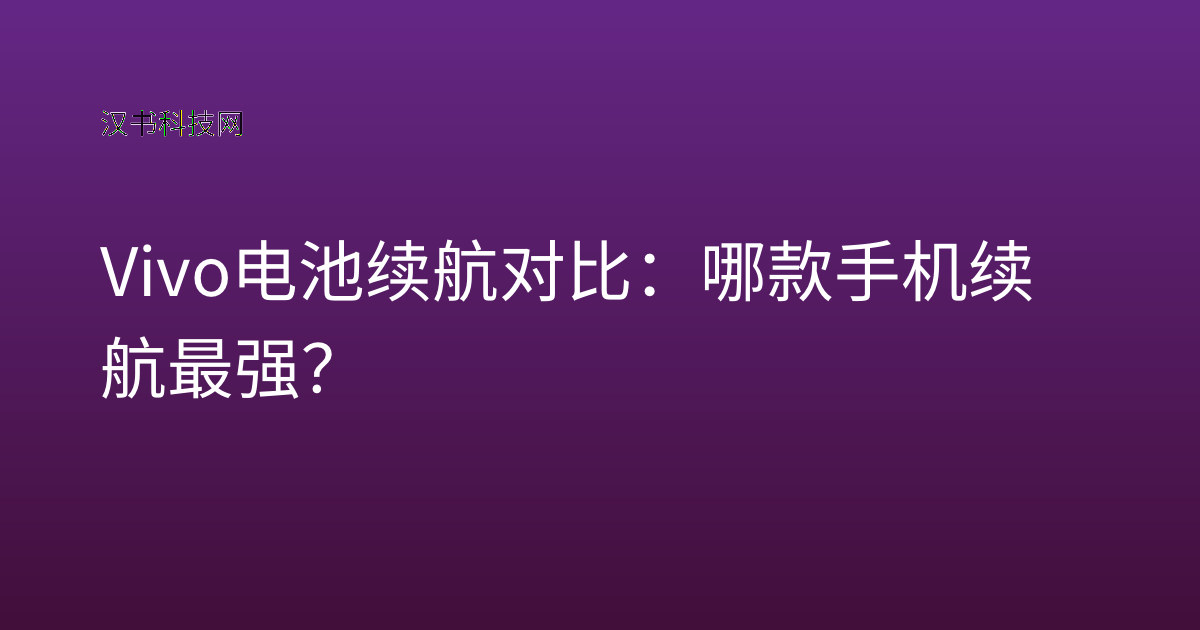 Vivo 电池续航对比:哪款手机续航最强?