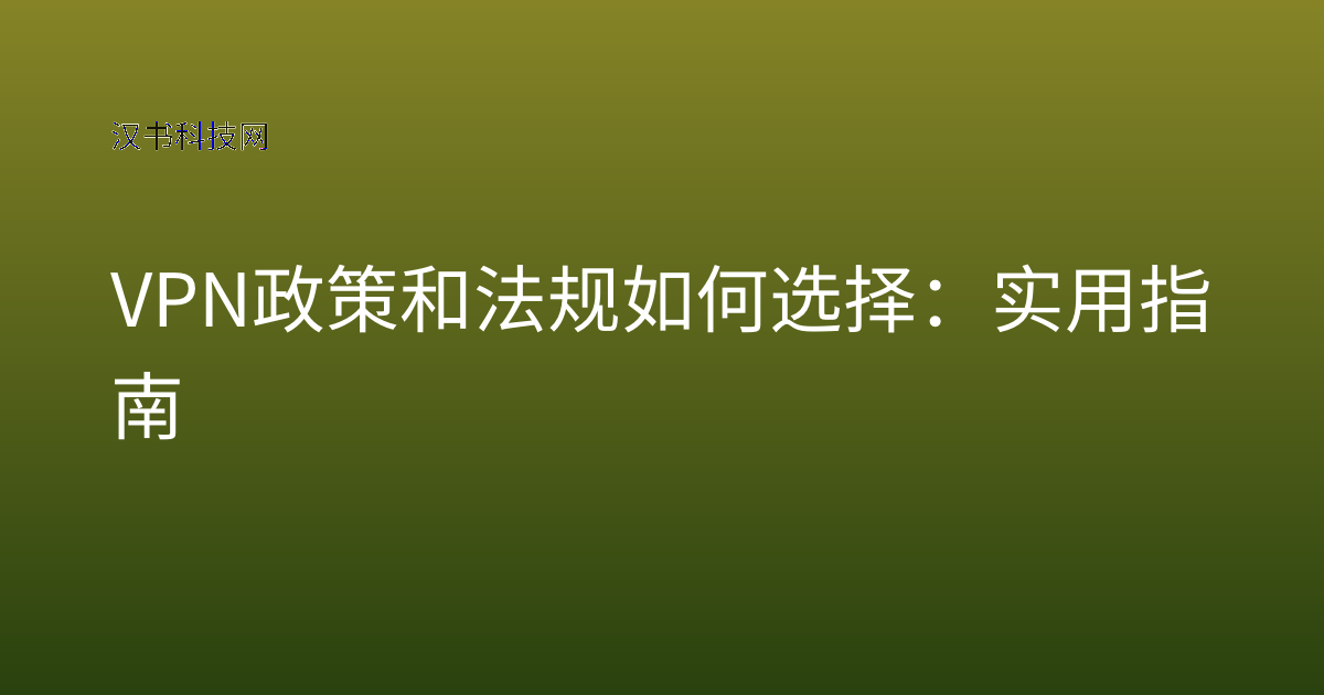 VPN政策和法规如何选择:实用指南
