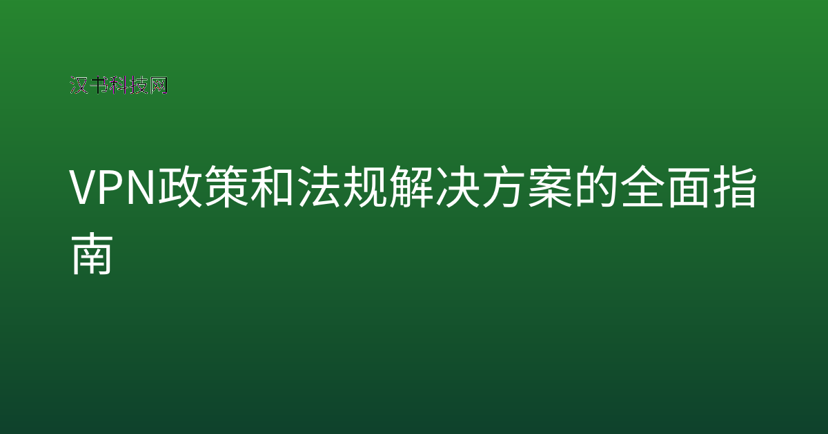 VPN政策和法规解决方案的全面指南