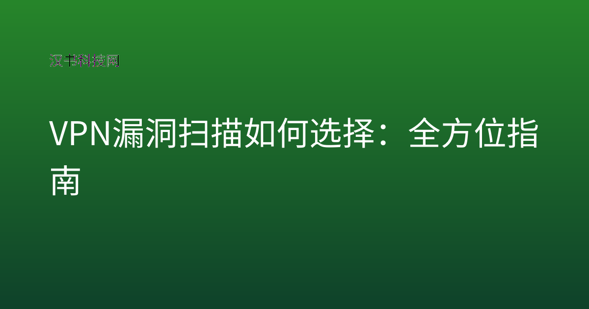 VPN 漏洞扫描 如何选择:全方位指南