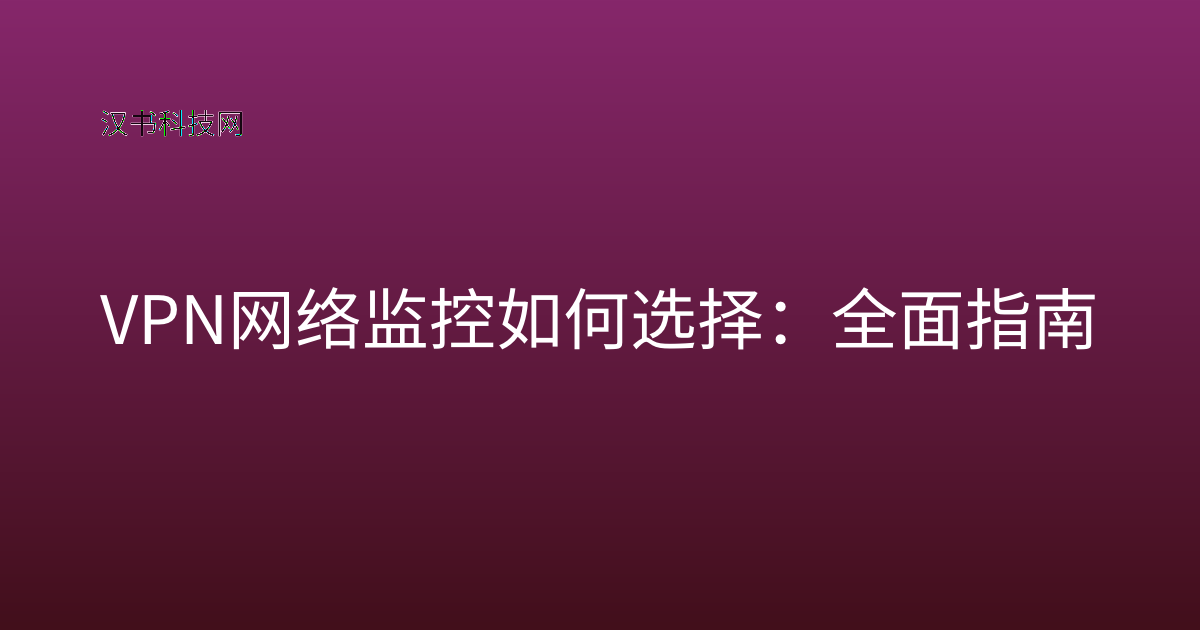 VPN 网络监控如何选择:全面指南